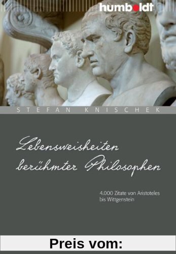 Lebensweisheiten berühmter Philosophen: 4000 Zitate von Aristoteles bis Wittgenstein